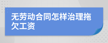 无劳动合同怎样治理拖欠工资