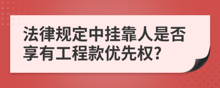 法律规定中挂靠人是否享有工程款优先权?