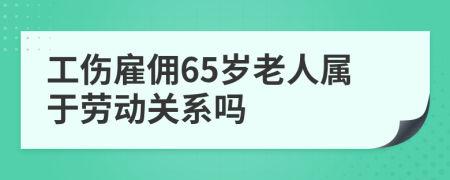 工伤雇佣65岁老人属于劳动关系吗