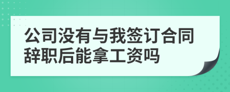 公司没有与我签订合同辞职后能拿工资吗