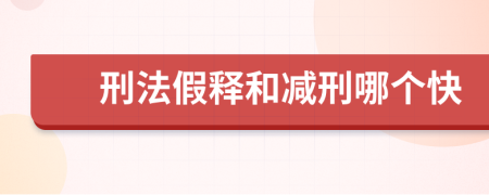 刑法假释和减刑哪个快