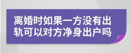 离婚时如果一方没有出轨可以对方净身出户吗