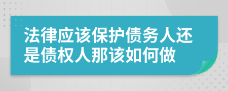 法律应该保护债务人还是债权人那该如何做