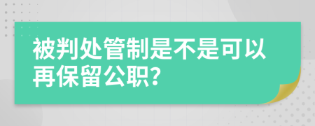 被判处管制是不是可以再保留公职？