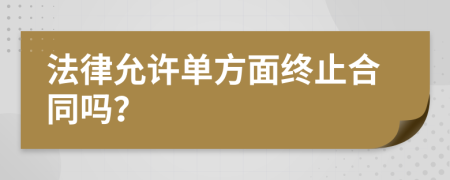 法律允许单方面终止合同吗？
