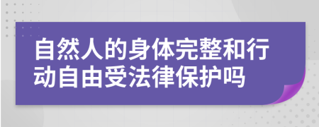 自然人的身体完整和行动自由受法律保护吗