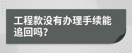 工程款没有办理手续能追回吗？