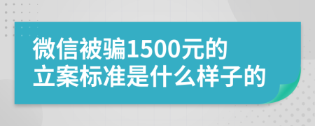 微信被骗1500元的立案标准是什么样子的