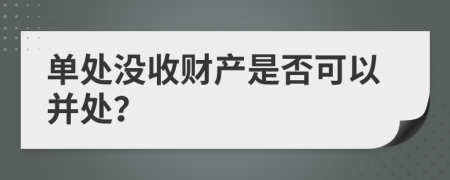 单处没收财产是否可以并处？