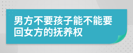 男方不要孩子能不能要回女方的抚养权