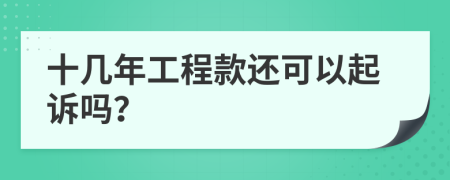 十几年工程款还可以起诉吗？