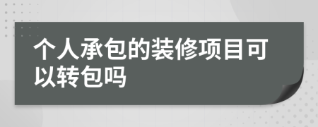 个人承包的装修项目可以转包吗