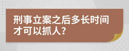 刑事立案之后多长时间才可以抓人？