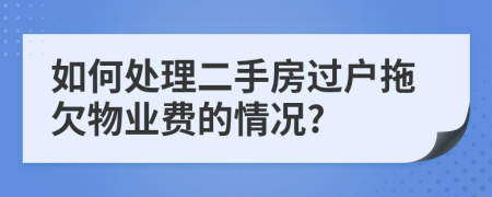 如何处理二手房过户拖欠物业费的情况?