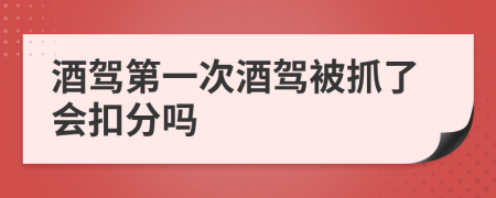酒驾第一次酒驾被抓了会扣分吗