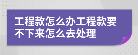 工程款怎么办工程款要不下来怎么去处理