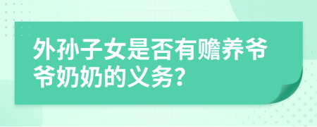 外孙子女是否有赡养爷爷奶奶的义务？