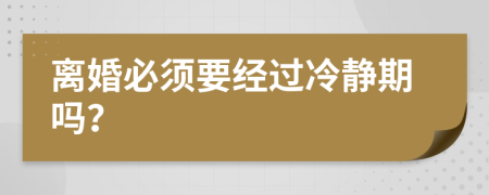 离婚必须要经过冷静期吗？