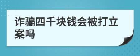 诈骗四千块钱会被打立案吗