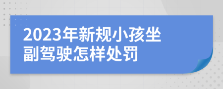 2023年新规小孩坐副驾驶怎样处罚