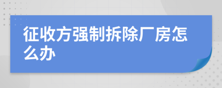 征收方强制拆除厂房怎么办