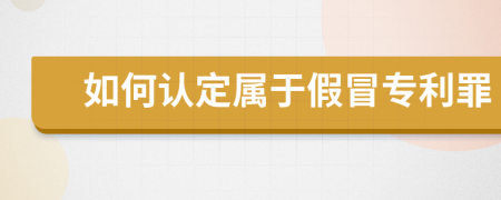 如何认定属于假冒专利罪