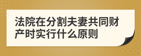 法院在分割夫妻共同财产时实行什么原则