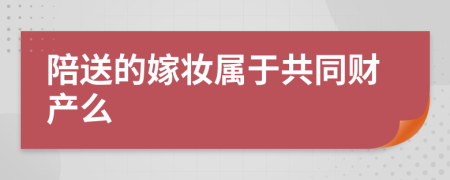 陪送的嫁妆属于共同财产么