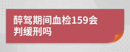 醉驾期间血检159会判缓刑吗