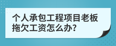 个人承包工程项目老板拖欠工资怎么办？