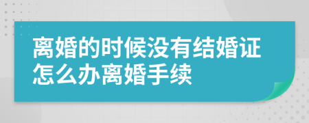 离婚的时候没有结婚证怎么办离婚手续