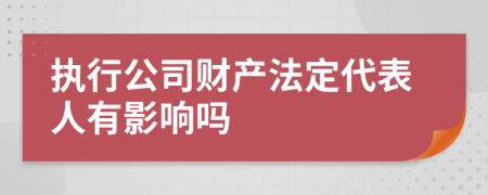 执行公司财产法定代表人有影响吗