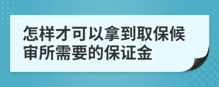 怎样才可以拿到取保候审所需要的保证金