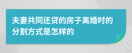 夫妻共同还贷的房子离婚时的分割方式是怎样的