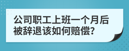 公司职工上班一个月后被辞退该如何赔偿？