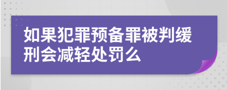 如果犯罪预备罪被判缓刑会减轻处罚么