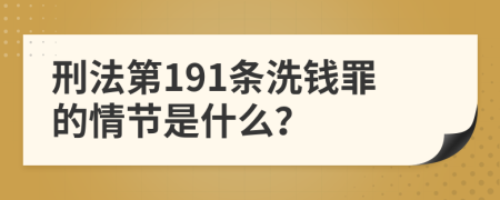 刑法第191条洗钱罪的情节是什么？