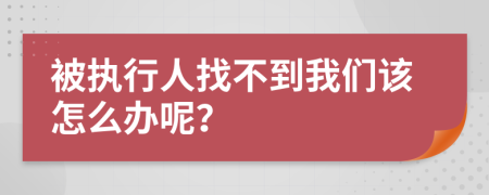 被执行人找不到我们该怎么办呢？