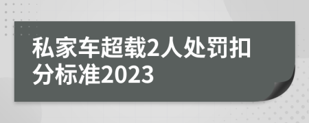 私家车超载2人处罚扣分标准2023