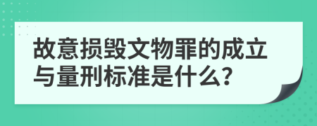 故意损毁文物罪的成立与量刑标准是什么？