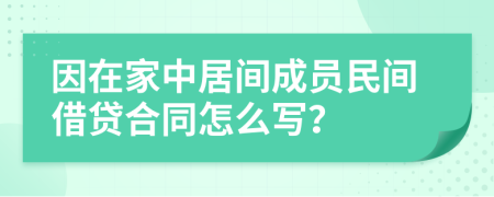 因在家中居间成员民间借贷合同怎么写？