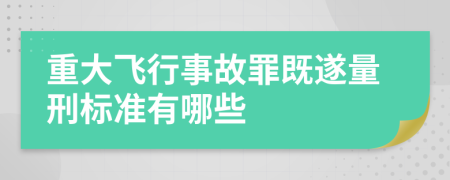 重大飞行事故罪既遂量刑标准有哪些