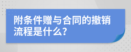 附条件赠与合同的撤销流程是什么？