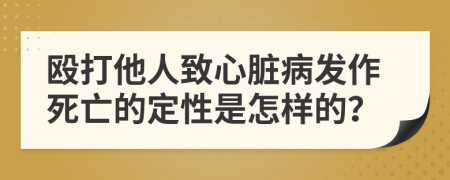 殴打他人致心脏病发作死亡的定性是怎样的？