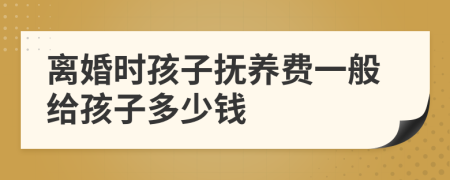 离婚时孩子抚养费一般给孩子多少钱