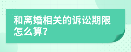 和离婚相关的诉讼期限怎么算？