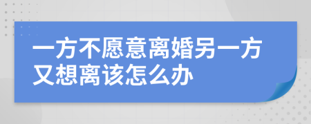 一方不愿意离婚另一方又想离该怎么办