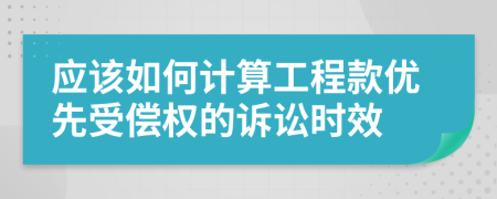 应该如何计算工程款优先受偿权的诉讼时效