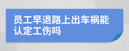 员工早退路上出车祸能认定工伤吗