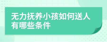 无力抚养小孩如何送人有哪些条件